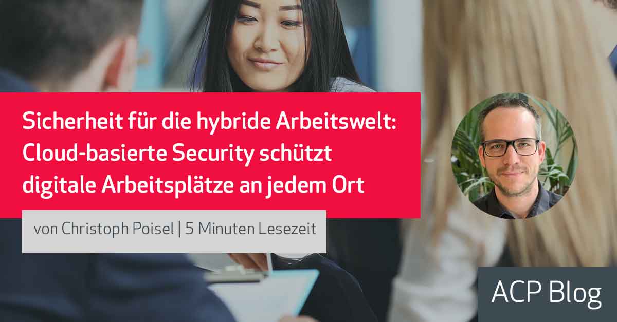 Sicherheit für die hybride Arbeitswelt: Cloud-basierte Security schützt digitale Arbeitsplätze an jedem Ort